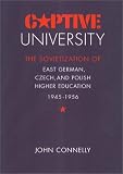 Captive University: The Sovietization of  East German, Czech, and Polish Higher Education, 1945-1956