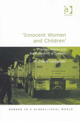 'Innocent Women and Children': Gender, Norms and the Protection of Civilians (Gender in a Global/Local World), by R Charli, Dr Carpenter