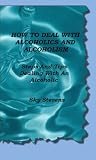 How To Deal With Alcoholics And Alcoholism (Dealing With An Alcoholic, Alcoholism and Alcoholics)