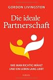 Die ideale Partnerschaft: Wie man richtig w&auml;hlt und ein Leben lang liebt - Gordon Livingston