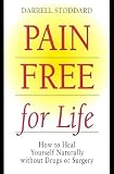 Pain Free for Life: How to Heal Yourself Naturally Without Drugs or Surgery