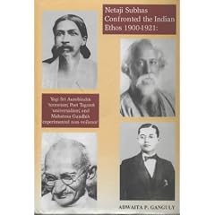 Netaji Subhas Confronted the Indian Ethos (1900-1921): Yogi Sri Aurobindo's "Terrorism", Poet Tagore's "Universalism", and Mahatma Gandhi's "Experimental Non-Violence"