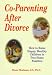 Co-Parenting After Divorce: How to Raise Happy, Healthy Children in Two-Home Families