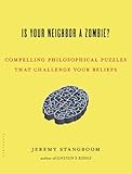 Is your neighbour a zombie? : mind-bending philosophical puzzles that will exercise your brain