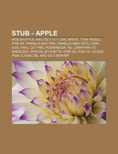 Stub - Apple: IPod shuffle, Mac OS X 10.7 Lion, IMovie, Tony Fadell, IPod 4G, Famiglia Mac Pro, Famiglia iMac Intel Core Duo, Final Cut Pro (Italian Edition)