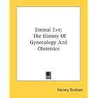 Eternal Eve: The History Of Gynecology And Obstetrics by Harvey Graham