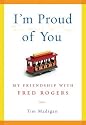 I'm Proud of You: My Friendship with Fred Rogers