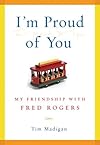 I'm Proud of You: My Friendship with Fred Rogers