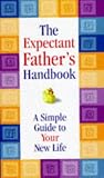 The Expectant Father`s Handbook: A Simple Guide to Your New Life (Handbook)