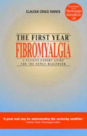 The First Year: Fibromyalgia - A Patient-expert Guide for the Newly Diagnosed (First Year - Patient-expert Guides)