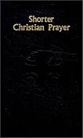 Shorter Christian Prayer: The Four-Week Psalter of the Liturgy of the Hours Containing Morning Prayer and Evening Prayer With Selections for the Entire Year