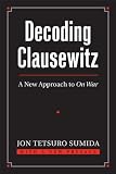 Decoding Clausewitz: A New Approach to On War (Modern War Studies)