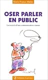 Oser parler en public : Les Secrets d une communication réussie