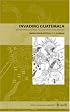 Invading Guatemala: Spanish, Nahua, and Maya Accounts of the Conquest Wars