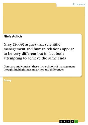 Grey (2009) argues that scientific management and human relations appear to be very different but in fact both attempting to achieve the same ends: Compare ... highlighting similarities and differences