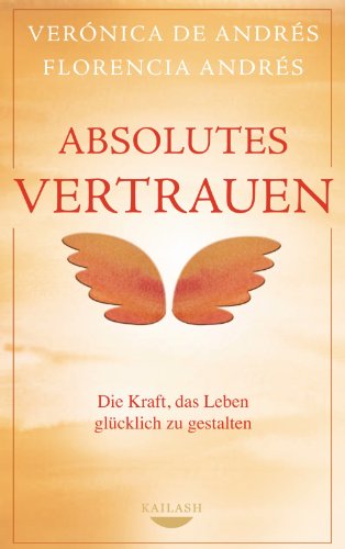 Absolutes Vertrauen: Die Kraft, das Leben glücklich zu gestalten (German Edition)