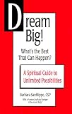 Dream Big! What's the Best That Can Happen?: A Spiritual Guide to Unlimited Possibilities