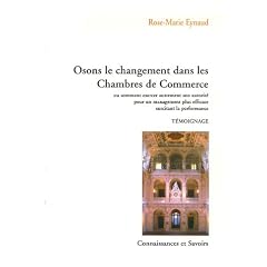 Osons le changement dans les Chambres de Commerce : Ou comment exercer autrement son autorit� pour un management plus efficace suscitant la performance