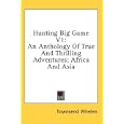 Hunting Big Game V1: An Anthology Of True And Thrilling Adventures; Africa And Asia by Townsend Whelen