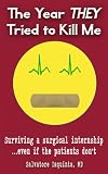 The Year THEY Tried to Kill Me: Surviving a surgical internship...even if the patients dont