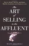 The Art of Selling to the Affluent: How to Attract, Service, and Retain Wealthy Customers and Clients for Life