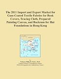 The 2011 Import and Export Market for Gum-Coated Textile Fabrics for Book Covers, Tracing Cloth, Prepared Painting Canvas, and Buckram for Hat Foundations in Hong Kong