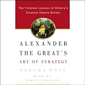 Alexander the Great's Art of Strategy: Timeless Leadership Lessons of History's Greatest Empire Builder | [Partha Bose]