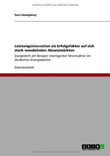 Grin Verlag Leistungsinnovation als Erfolgsfaktor auf sich stark wandelnden Absatzm&auml;rkten: Dargestellt am Beispiel Intelligenter Stromz&auml;hler im de ...