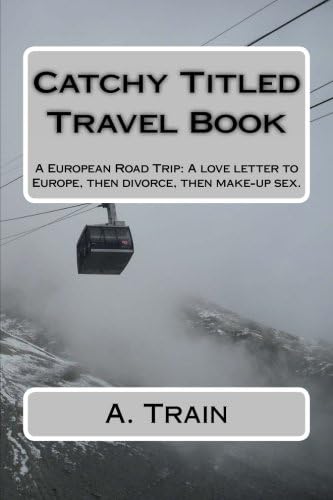 Catchy Titled Travel Book: A European Road Trip: Love Letter to Europe, Then Divorce, Then Make-Up Sex