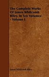The Complete Works Of James Whitcomb Riley, In Ten Volumes - Volume I