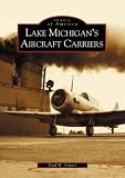 Lake Michigan's Aircraft Carriers (IL)  (Images of America)