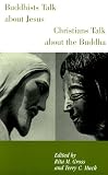 Buddhists Talk About Jesus: Christians Talk About the Buddha