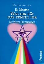 El Morya: Was ihr s&auml;t, das erntet ihr!: Die weisse Bruderschaft