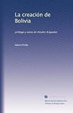 La creaci&Atilde;&sup3;n de Bolivia: pr&Atilde;&sup3;logo y notas de Alcides Arguedas (Spanish Edition)