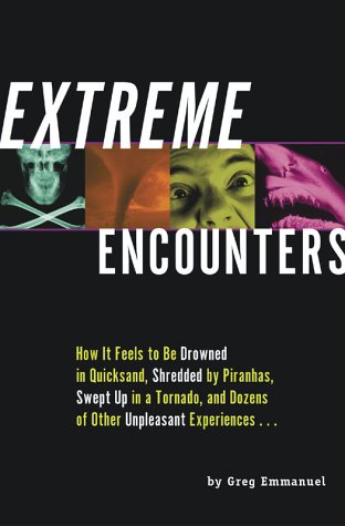 Extreme Encounters: How It Feels to Be Drowned in Quicksand, Shredded by Piranhas, Swept Up in a Tornado, and Dozens of Other Unpleasant Experiences--
