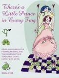 There's a Little Prince in Every Frog: Spells and Charms for Finding, Binding and Transforming Your Toad (and Living Happily Ever After)