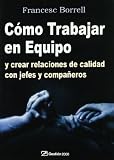 Cómo trabajar en equipo: y crear relaciones de calidad con jefes y compañeros