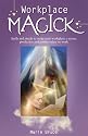 Workplace Magick: Spells and Rituals to Make Your Workplace a Secure, Productive And Positive Place to Work