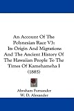 An Account Of The Polynesian Race V3: Its Origin And Migrations And The Ancient History Of The Hawaiian People To The Times Of Kamehameha I (1885)