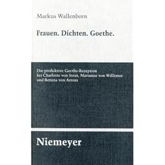 Frauen. Dichten. Goethe: Die produktive Goethe-Rezeption bei Charlotte von Stein, Marianne von Willemer und Bettina von Arnim