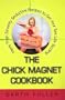 The Chick Magnet Cookbook: More Than Seventy Seductive Recipes to Get Your Sex Life Sizzling