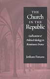Church in the Republic: Gallicanism and Political Ideology in Renaissance France