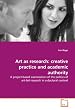 Art as Research: Creative Practice and Academic Authority: A project-based examination of the politics ofart-led research in a doctoral context