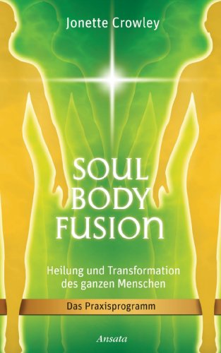 Soul Body Fusion: Heilung und Transformation des ganzen Menschen - Das Praxisprogramm (German Edition)