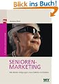 Seniorenmarketing. So erreichen Sie die Zielgruppe der Zukunft: Mit �lteren Zielgruppen neue M�rkte erschlie�en