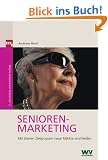 Seniorenmarketing. So erreichen Sie die Zielgruppe der Zukunft: Mit �lteren Zielgruppen neue M�rkte erschlie�en