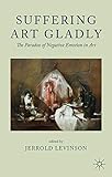 Suffering art gladly : the paradox of negative emotion in art