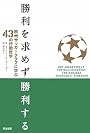 勝利を求めず勝利する ― 欧州サッカークラブに学ぶ43の行動哲学