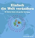 Einfach die Welt verändern: 50 kleine Ideen mit großer Wirkung