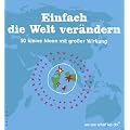 Einfach die Welt ver�ndern: 50 kleine Ideen mit gro�er Wirkung